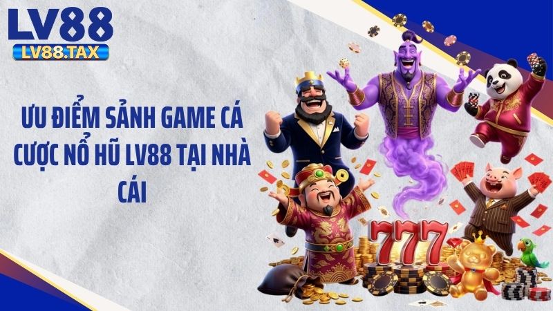 Ưu điểm sảnh game cá cược nổ hũ LV88 tại nhà cái