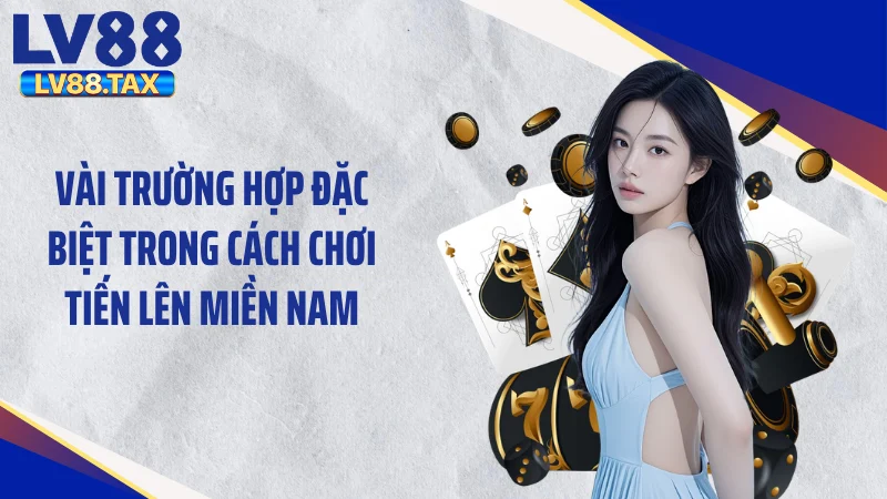 Cách Chơi Tiến Lên Miền Nam - Làm Chủ Mọi Ván Cược 5 Vài trường hợp đặc biệt trong cách chơi tiến lên miền Nam